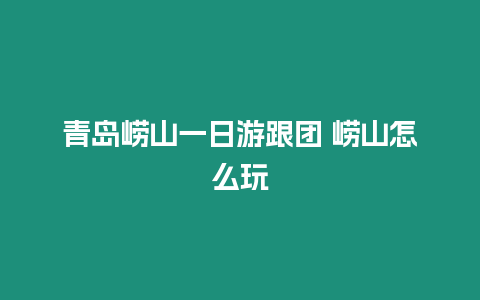 青島嶗山一日游跟團(tuán) 嶗山怎么玩