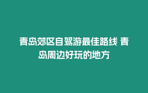 青島郊區(qū)自駕游最佳路線 青島周邊好玩的地方