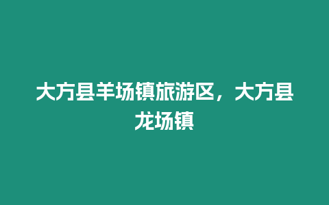 大方縣羊場鎮旅游區，大方縣龍場鎮