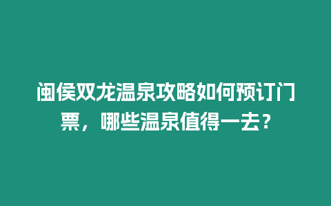 閩侯雙龍溫泉攻略如何預(yù)訂門票，哪些溫泉值得一去？