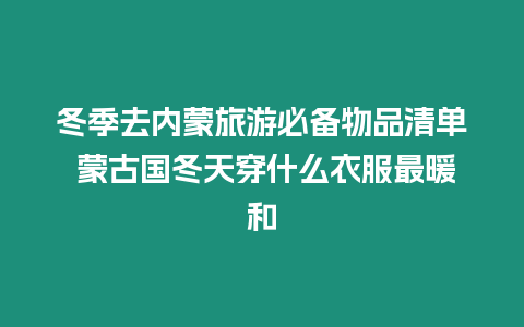 冬季去內蒙旅游必備物品清單 蒙古國冬天穿什么衣服最暖和