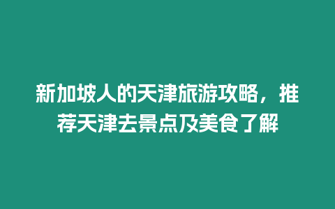 新加坡人的天津旅游攻略，推薦天津去景點及美食了解