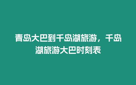 青島大巴到千島湖旅游，千島湖旅游大巴時刻表