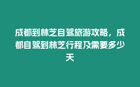 成都到林芝自駕旅游攻略，成都自駕到林芝行程及需要多少天