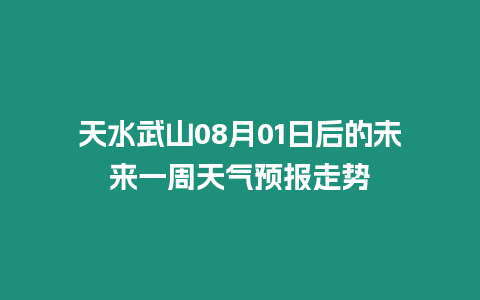 天水武山08月01日后的未來一周天氣預報走勢