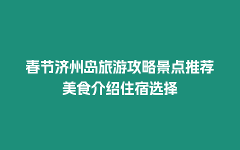 春節濟州島旅游攻略景點推薦美食介紹住宿選擇