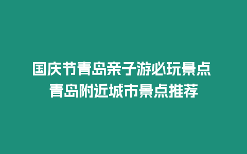 國慶節(jié)青島親子游必玩景點(diǎn) 青島附近城市景點(diǎn)推薦