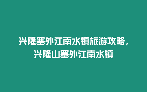 興隆塞外江南水鎮旅游攻略，興隆山塞外江南水鎮