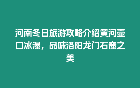 河南冬日旅游攻略介紹黃河壺口冰瀑，品味洛陽(yáng)龍門石窟之美