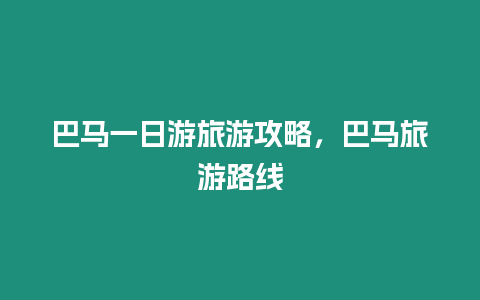 巴馬一日游旅游攻略，巴馬旅游路線