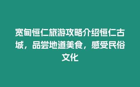 寬甸恒仁旅游攻略介紹恒仁古城，品嘗地道美食，感受民俗文化