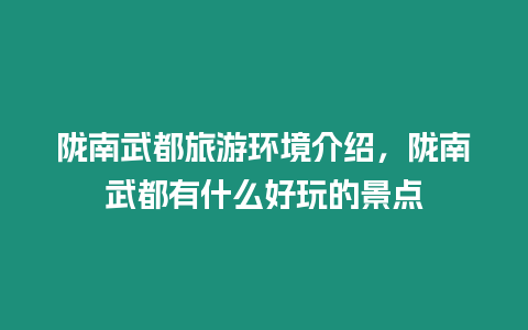 隴南武都旅游環(huán)境介紹，隴南武都有什么好玩的景點