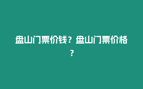 盤山門票價錢？盤山門票價格？