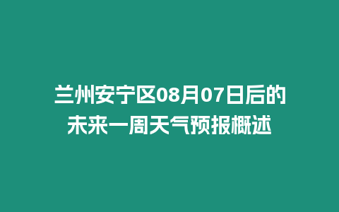 蘭州安寧區(qū)08月07日后的未來一周天氣預(yù)報(bào)概述