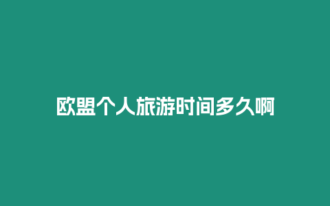 歐盟個(gè)人旅游時(shí)間多久啊