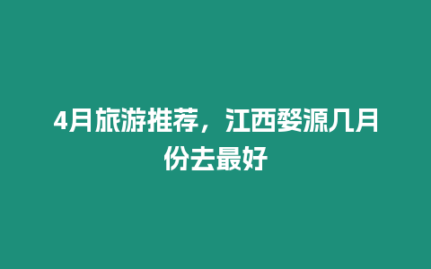 4月旅游推薦，江西婺源幾月份去最好