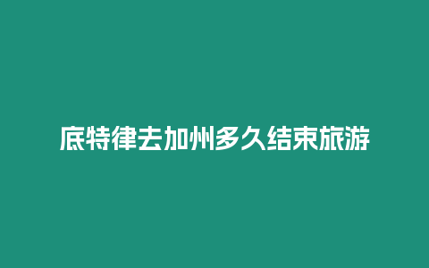 底特律去加州多久結(jié)束旅游