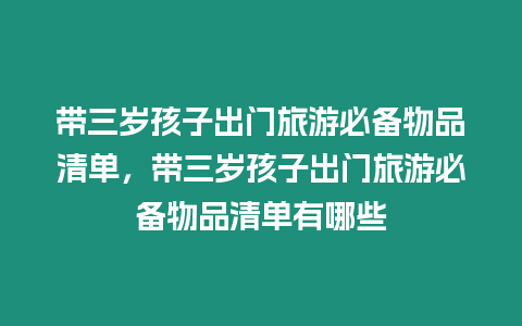 帶三歲孩子出門旅游必備物品清單，帶三歲孩子出門旅游必備物品清單有哪些