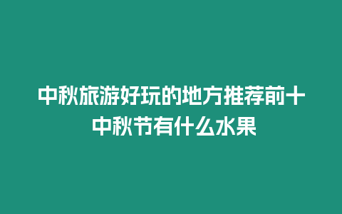 中秋旅游好玩的地方推薦前十 中秋節(jié)有什么水果