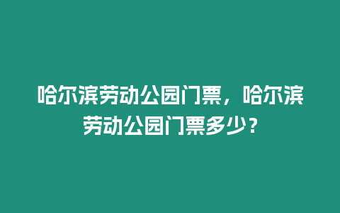 哈爾濱勞動公園門票，哈爾濱勞動公園門票多少？