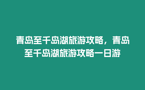 青島至千島湖旅游攻略，青島至千島湖旅游攻略一日游