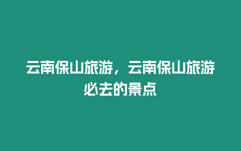 云南保山旅游，云南保山旅游必去的景點