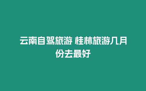 云南自駕旅游 桂林旅游幾月份去最好