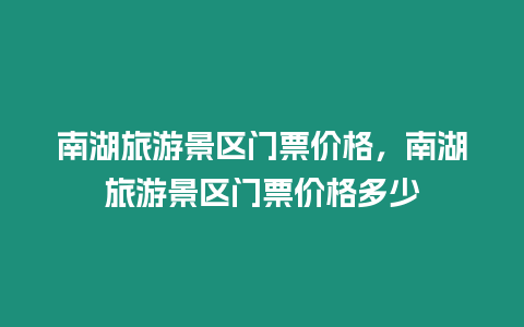 南湖旅游景區門票價格，南湖旅游景區門票價格多少