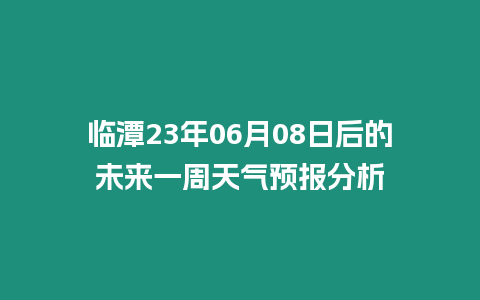 臨潭23年06月08日后的未來一周天氣預報分析