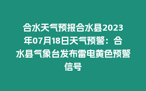 合水天氣預(yù)報(bào)合水縣2023年07月18日天氣預(yù)警：合水縣氣象臺(tái)發(fā)布雷電黃色預(yù)警信號(hào)