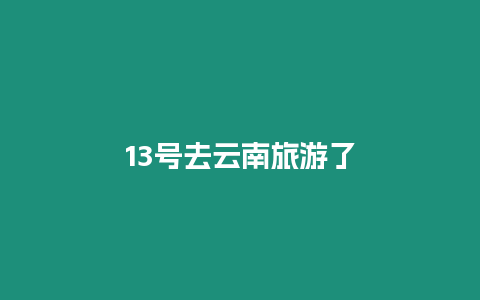 13號去云南旅游了