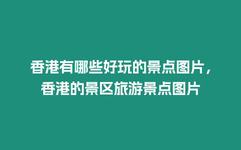 香港有哪些好玩的景點圖片，香港的景區旅游景點圖片