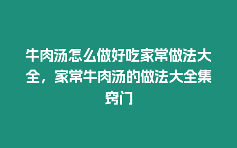 牛肉湯怎么做好吃家常做法大全，家常牛肉湯的做法大全集竅門