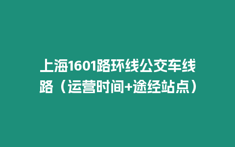 上海1601路環(huán)線公交車線路（運(yùn)營(yíng)時(shí)間+途經(jīng)站點(diǎn)）