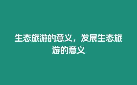 生態(tài)旅游的意義，發(fā)展生態(tài)旅游的意義