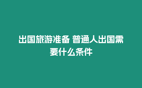 出國旅游準備 普通人出國需要什么條件