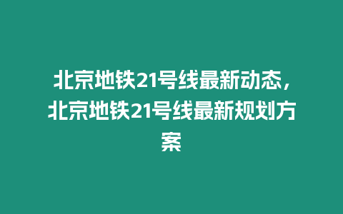 北京地鐵21號(hào)線最新動(dòng)態(tài)，北京地鐵21號(hào)線最新規(guī)劃方案