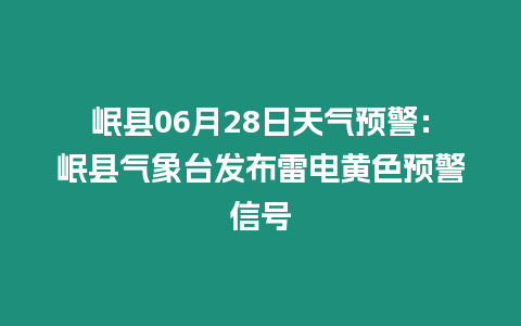 岷縣06月28日天氣預警：岷縣氣象臺發布雷電黃色預警信號