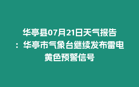 華亭縣07月21日天氣報告：華亭市氣象臺繼續發布雷電黃色預警信號