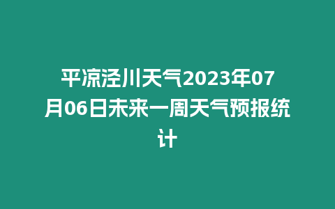 平涼涇川天氣2023年07月06日未來一周天氣預報統計