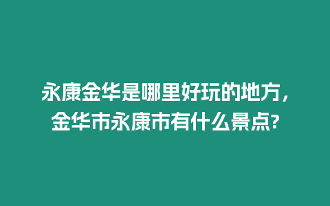 永康金華是哪里好玩的地方，金華市永康市有什么景點?