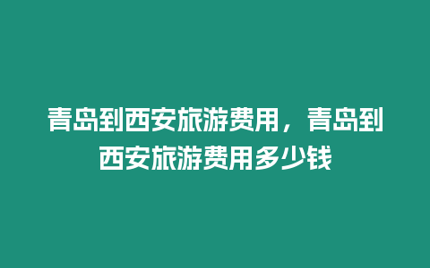 青島到西安旅游費用，青島到西安旅游費用多少錢