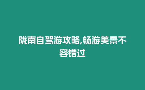 隴南自駕游攻略,暢游美景不容錯過