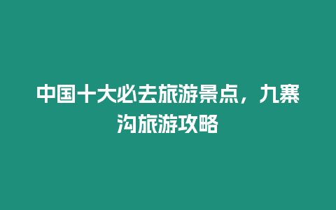 中國十大必去旅游景點，九寨溝旅游攻略