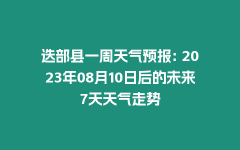 迭部縣一周天氣預報: 2023年08月10日后的未來7天天氣走勢