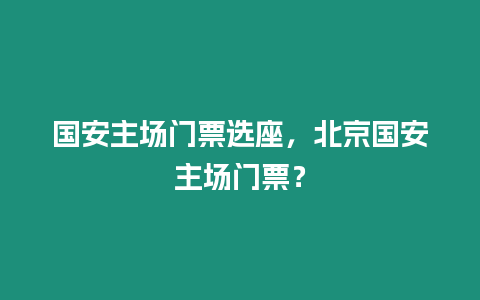 國(guó)安主場(chǎng)門票選座，北京國(guó)安主場(chǎng)門票？