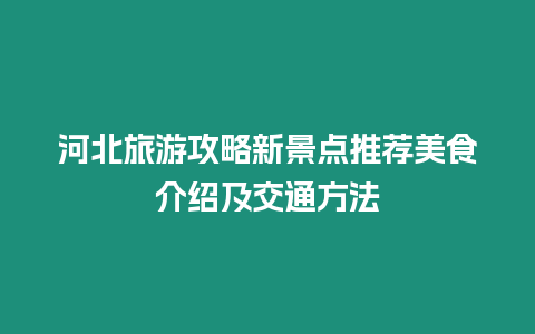 河北旅游攻略新景點推薦美食介紹及交通方法