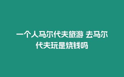 一個人馬爾代夫旅游 去馬爾代夫玩是燒錢嗎