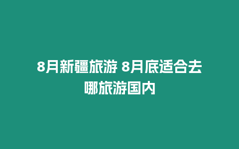 8月新疆旅游 8月底適合去哪旅游國內(nèi)