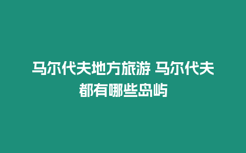 馬爾代夫地方旅游 馬爾代夫都有哪些島嶼